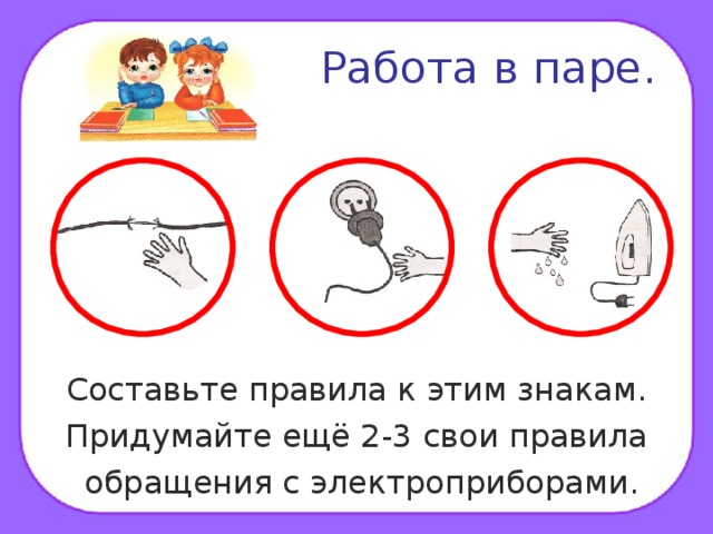  Работа в паре. Составьте правила к этим знакам. Придумайте ещё 2-3 свои правила  обращения с электроприборами. 