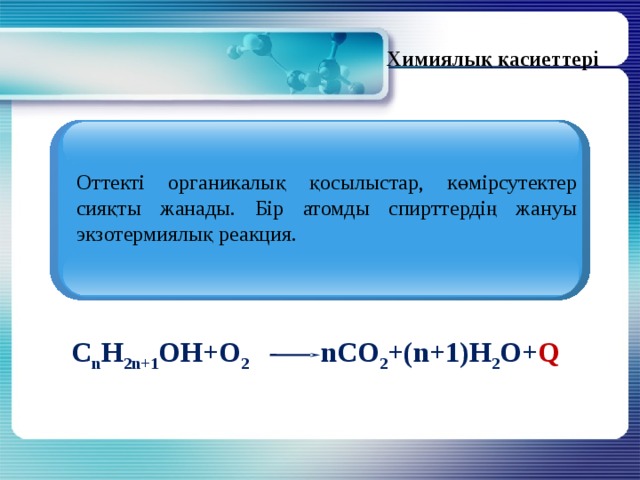 Химиялық қасиеттері Оттекті органикалық қосылыстар, көмірсутектер сияқты жанады. Бір атомды спирттердің жануы экзотермиялық реакция. C n H 2n+1 OH+O 2 nCO 2 +(n+1)H 2 O+ Q  