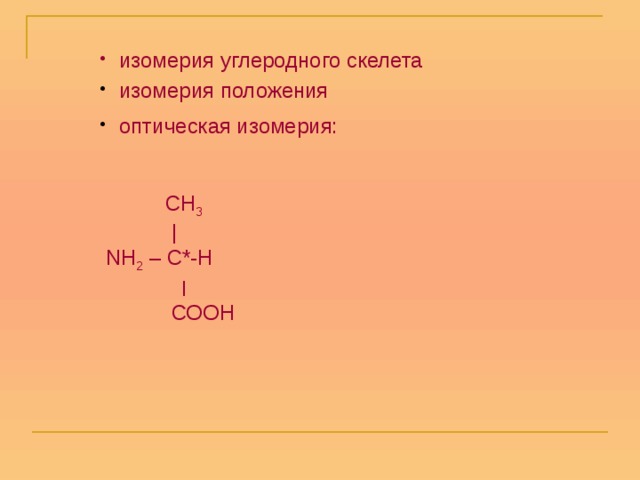  изомерия углеродного скелета  изомерия положения  оптическая изомерия:  СН 3  |  NH 2 – C*-Н  ׀  СООН 