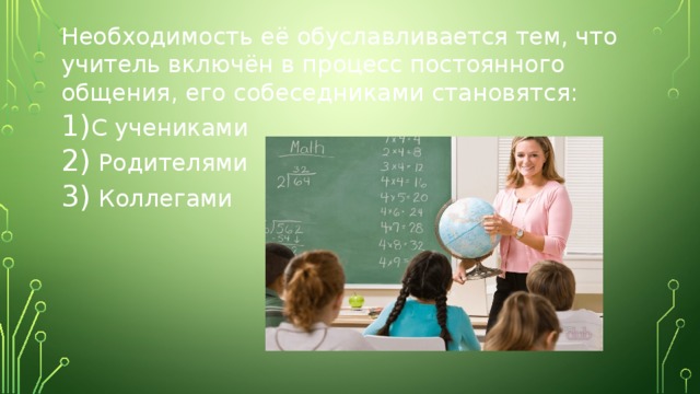 Необходимость её обуславливается тем, что учитель включён в процесс постоянного общения, его собеседниками становятся: С учениками  Родителями  Коллегами 