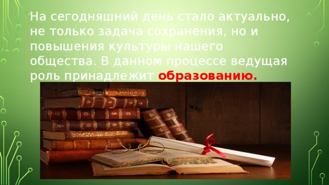 На сегодняшний день стало актуально, не только задача сохранения, но и повышения культуры нашего общества. В данном процессе ведущая роль принадлежит образованию. 