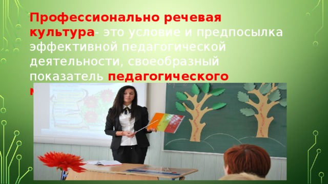 Профессионально речевая культура - это условие и предпосылка эффективной педагогической деятельности, своеобразный показатель педагогического мастерства. 