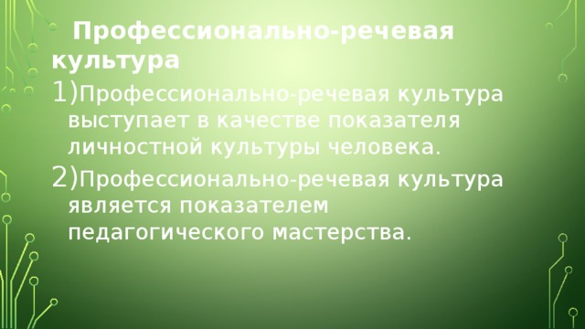  Профессионально-речевая культура Профессионально-речевая культура выступает в качестве показателя личностной культуры человека. Профессионально-речевая культура является показателем педагогического мастерства. 
