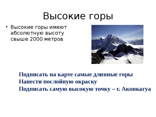 Высокие горы Высокие горы имеют абсолютную высоту свыше 2000 метров Подписать на карте самые длинные горы Нанести послойную окраску Подписать самую высокую точку – г. Аконкагуа  