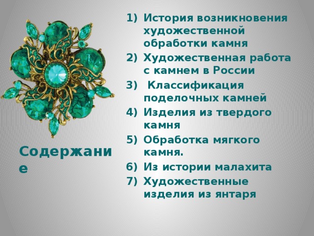 История возникновения художественной обработки камня Художественная работа с камнем в России  Классификация поделочных камней Изделия из твердого камня Обработка мягкого камня. Из истории малахита Художественные изделия из янтаря Содержание 