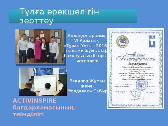 Тұлға ерекшелігін зерттеу Колледж аралық VI Қалалық «Тұран-Үміті – 2016» ғылыми жұмыстар байқауының ІІІ орын иегерлері Закиров Жұман және Молдағали Сабыр ACTIVINSPIRE бағдарламасының тиімділігі 
