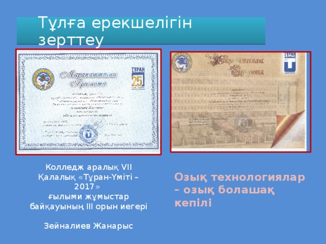 Тұлға ерекшелігін зерттеу Колледж аралық VII Қалалық «Тұран-Үміті – 2017» ғылыми жұмыстар байқауының ІІІ орын иегері Зейналиев Жанарыс Озық технологиялар – озық болашақ кепілі 