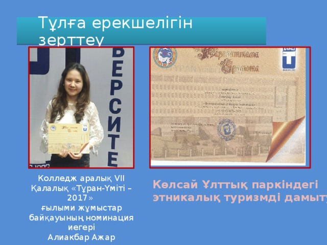 Тұлға ерекшелігін зерттеу Колледж аралық VII Қалалық «Тұран-Үміті – 2017» ғылыми жұмыстар байқауының номинация иегері Алиакбар Ажар Көлсай Ұлттық паркіндегі этникалық туризмді дамыту 