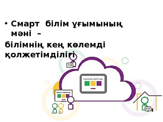 Смарт  білім ұғымының мәні  – білімнің кең көлемді қолжетімділігі  