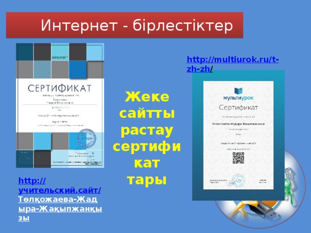 Интернет - бірлестіктер http://multiurok.ru/t - zh - zh /  Жеке сайтты растау сертификат тары http:// учительский.сайт / Төлқожаева-Жадыра-Жақыпжанқызы  