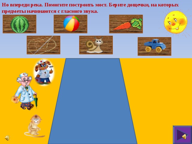 Но впереди река. Помогите построить мост. Берите дощечки, на которых предметы начинаются с гласного звука. 