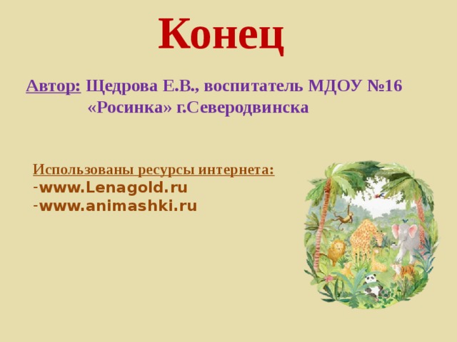 Конец Автор: Щедрова Е.В., воспитатель МДОУ №16  «Росинка» г.Северодвинска Использованы ресурсы интернета: www.Lenagold.ru www.animashki.ru  