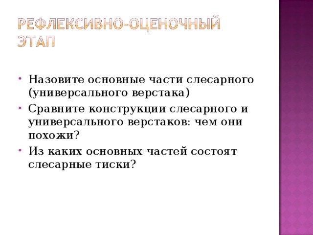 Назовите основные части слесарного (универсального верстака) Сравните конструкции слесарного и универсального верстаков: чем они похожи? Из каких основных частей состоят слесарные тиски? 