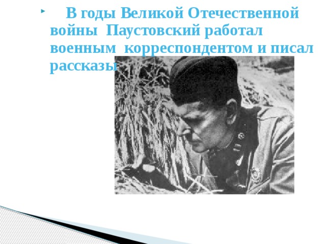  В годы Великой Отечественной войны Паустовский работал военным корреспондентом и писал рассказы   