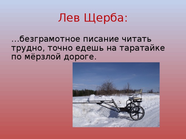 Лев Щерба: … безграмотное писание читать трудно, точно едешь на таратайке по мёрзлой дороге. 