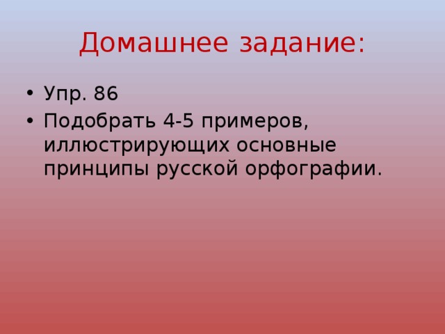 Домашнее задание: Упр. 86 Подобрать 4-5 примеров, иллюстрирующих основные принципы русской орфографии. 