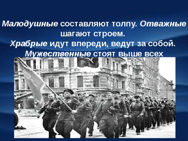  Малодушные составляют толпу. Отважные шагают строем.  Храбрые идут впереди, ведут за собой.  Мужественные стоят выше всех  