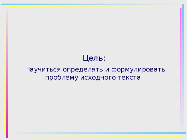 Цель:  Научиться определять и формулировать проблему исходного текста 