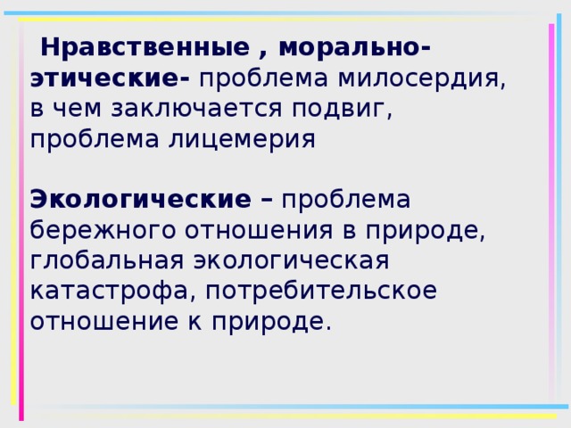  Нравственные , морально-этические- проблема милосердия, в чем заключается подвиг, проблема лицемерия   Экологические  – проблема бережного отношения в природе, глобальная экологическая катастрофа, потребительское отношение к природе.        