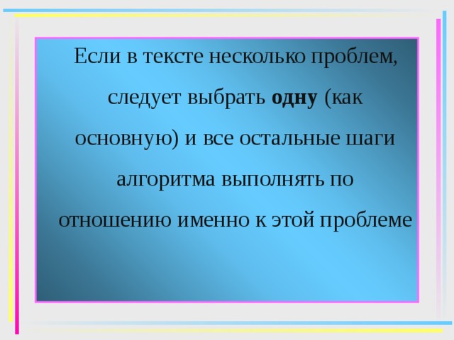  Если в тексте несколько проблем, следует выбрать одну (как основную) и все остальные шаги алгоритма выполнять по отношению именно к этой проблеме 