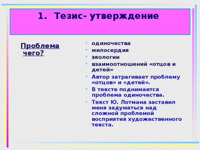 Тезис- утверждение   одиночества милосердия экологии взаимоотношений «отцов и детей» Автор затрагивает проблему «отцов» и «детей». В тексте поднимается проблема одиночества. Текст Ю. Лотмана заставил меня задуматься над сложной проблемой восприятия художественного текста.   Проблема чего?  