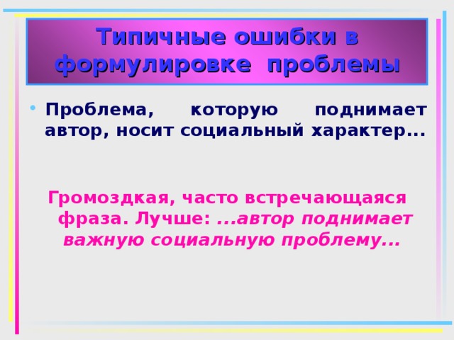 Типичные ошибки в формулировке проблемы Проблема, которую поднимает автор, носит социальный характер... Громоздкая, часто встречающаяся фраза. Лучше: ...автор поднимает важную социальную проблему...  