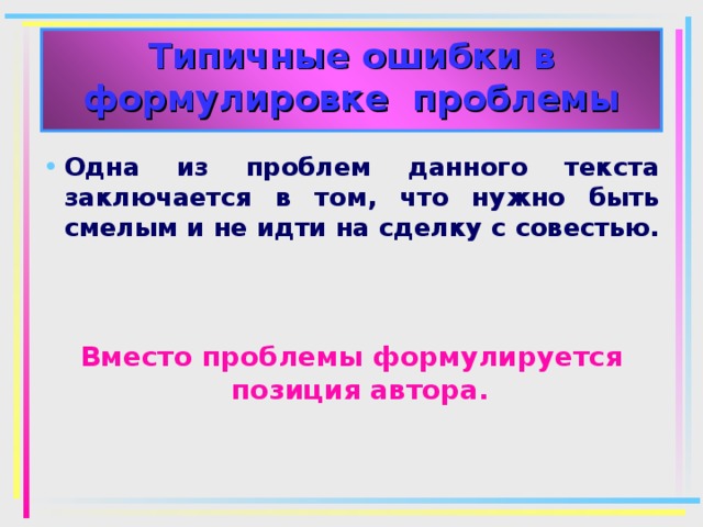 Типичные ошибки в формулировке проблемы Одна из проблем данного текста заключается в том, что нужно быть смелым и не идти на сделку с совестью.  Вместо проблемы формулируется позиция автора.  