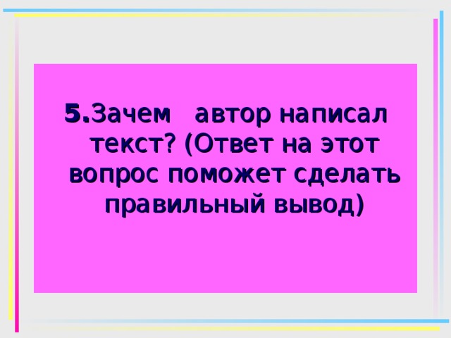 5. Зачем автор написал текст? (Ответ на этот вопрос поможет сделать правильный вывод) 