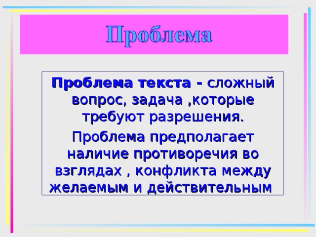 Проблема текста - сложный вопрос, задача ,которые требуют разрешения. Проблема предполагает наличие противоречия во взглядах , конфликта между желаемым и действительным 