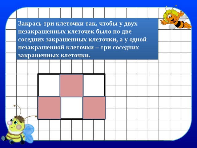 Закрась три клеточки так, чтобы у двух незакрашенных клеточек было по две соседних закрашенных клеточки, а у одной незакрашенной клеточки – три соседних закрашенных клеточки. 