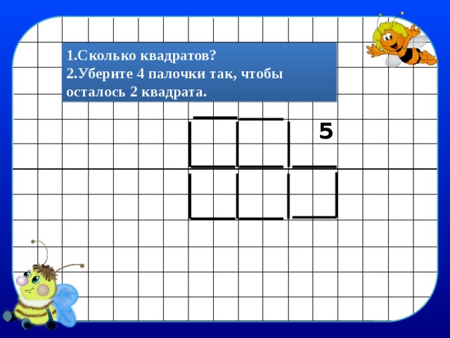 1.Сколько квадратов? 2.Уберите 4 палочки так, чтобы осталось 2 квадрата. 5 