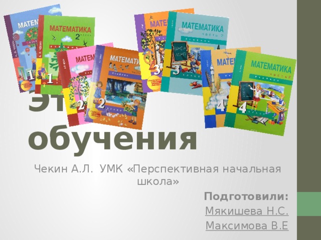 Этапы обучения Чекин А.Л. УМК «Перспективная начальная школа» Подготовили: Мякишева Н.С. Максимова В.Е 