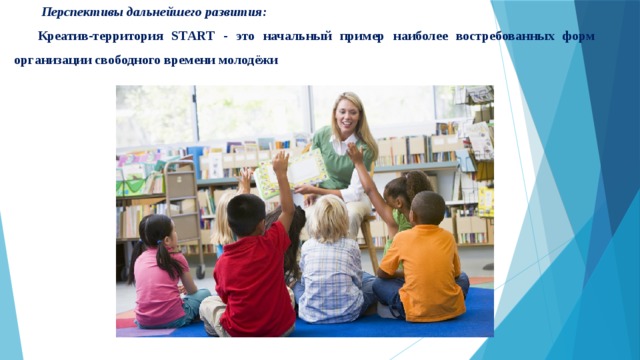  Перспективы дальнейшего развития: Креатив-территория SТАRТ - это начальный пример наиболее востребованных форм организации свободного времени молодёжи 