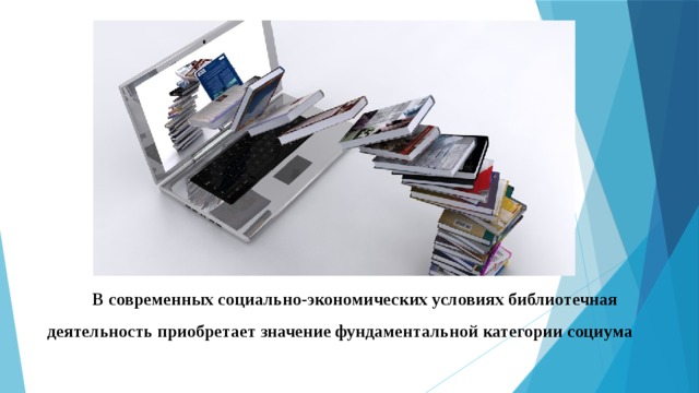 В современных социально-экономических условиях библиотечная деятельность приобретает значение фундаментальной категории социума 