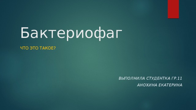 Бактериофаг Что это такое? Выполнила студентка гр.11 Анохина Екатерина 