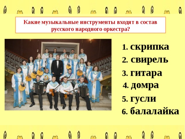 Какие музыкальные инструменты входят в состав русского народного оркестра? 1. скрипка 2. свирель 3. гитара 4. домра 5. гусли 6. балалайка 