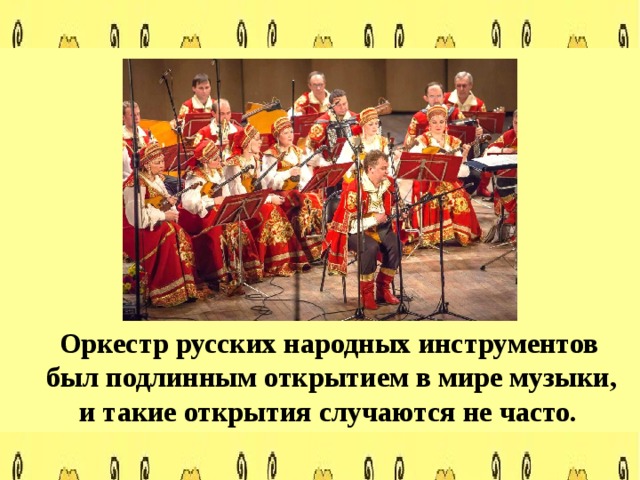  Оркестр русских народных инструментов был подлинным открытием в мире музыки, и такие открытия случаются не часто.  