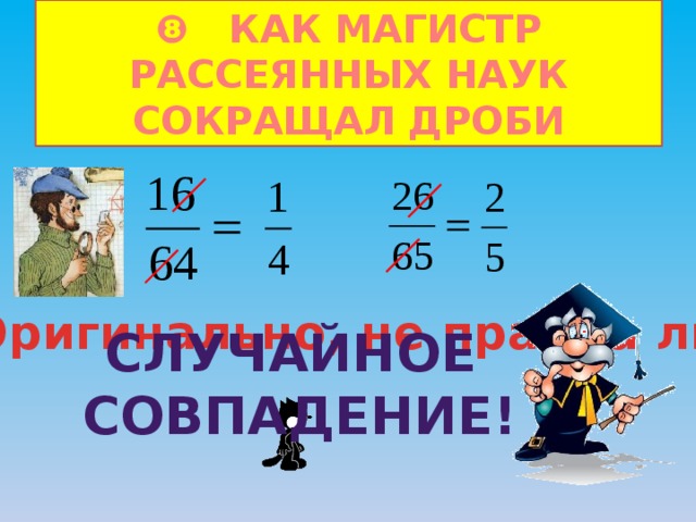 ❽ КАК МАГИСТР РАССЕЯННЫХ НАУК СОКРАЩАЛ ДРОБИ Оригинально, не правда ли? Случайное  совпадение! 