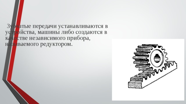  Зубчатые передачи устанавливаются в устройства, машины либо создаются в качестве независимого прибора, называемого редуктором.    