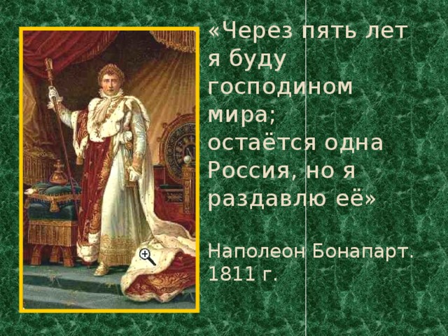 «Через пять лет я буду господином мира;  остаётся одна Россия, но я раздавлю её»   Наполеон Бонапарт. 1811 г. 
