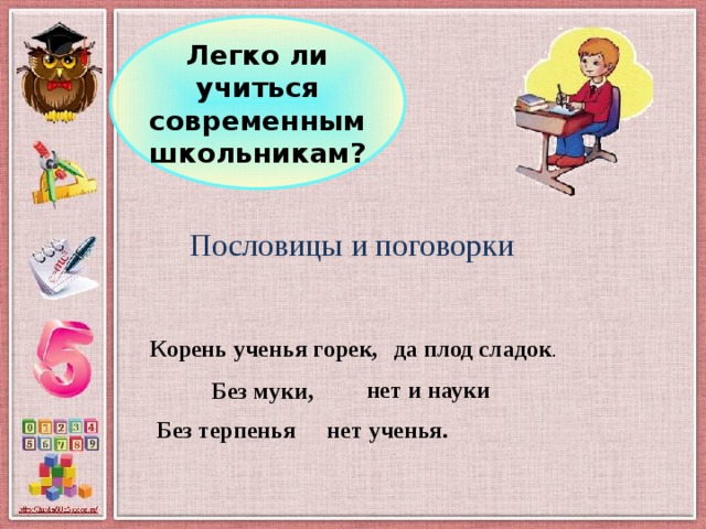 Легко ли учиться современным школьникам? Пословицы и поговорки Корень ученья горек, да плод сладок . нет и науки Без муки, Без терпенья нет ученья. 