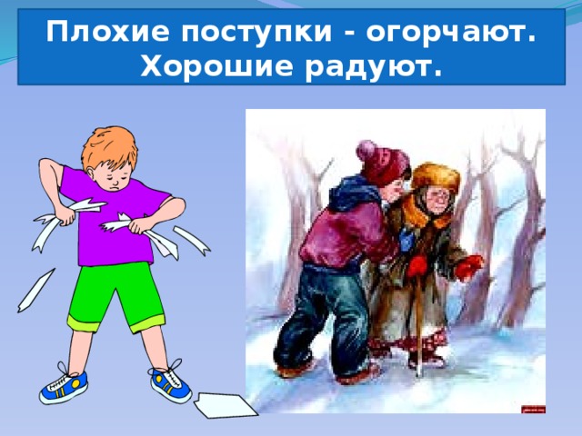 Плохие поступки - огорчают. Хорошие радуют.