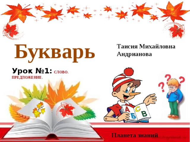 Букварь  Таисия Михайловна Андрианова Урок №1:  СЛОВО. ПРЕДЛОЖЕНИЕ . Планета знаний