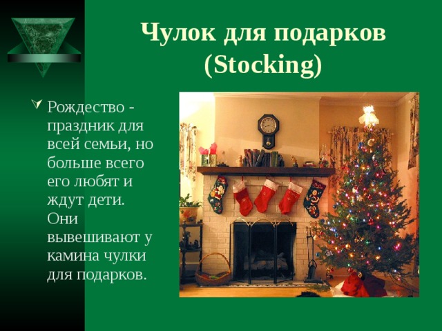 Чулок для подарков (Stocking) Рождество - праздник для всей семьи, но больше всего его любят и ждут дети. Они вывешивают у камина чулки для подарков. 