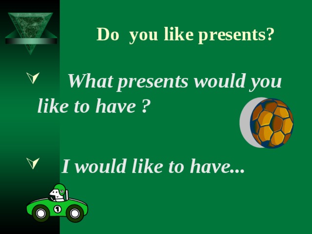 Do  you like presents?  What presents would you like to have ?    I would like to have...  