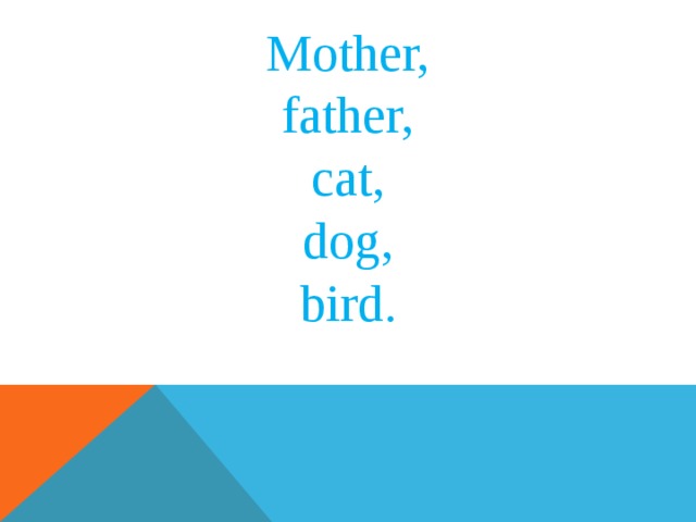 Mother, father, cat, dog, bird. 