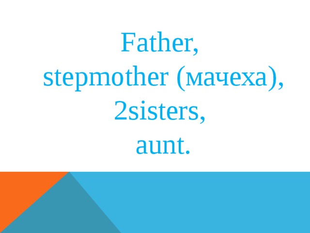 Father, stepmother ( мачеха), 2 sisters, aunt. 