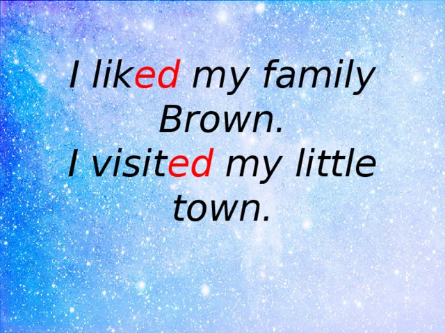I lik ed my family Brown.  I visit ed my little town. 