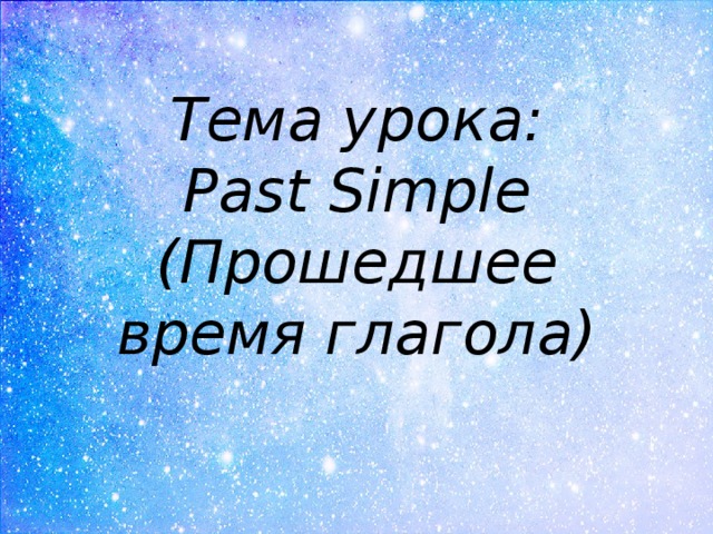 Тема урока:  Past Simple  (Прошедшее время глагола) 