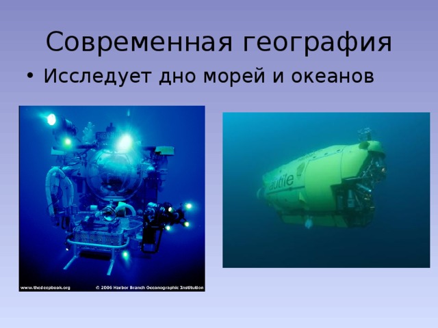 Современная география Исследует дно морей и океанов 
